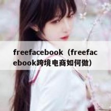 freefacebook（freefacebook跨境电商如何做）