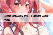 如何搭建网站接入其他api（搭建网站视频教程）