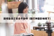 敲楼器自己家会不会吵（敲打神器影响楼下）