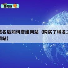 购买域名后如何搭建网站（购买了域名之后怎么做网站）