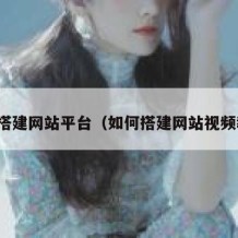 如何搭建网站平台（如何搭建网站视频教程）