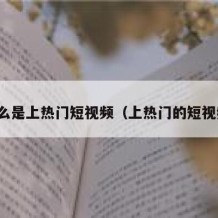 什么是上热门短视频（上热门的短视频）