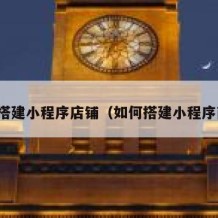 如何搭建小程序店铺（如何搭建小程序商城）