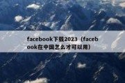 facebook下载2023（facebook在中国怎么才可以用）