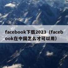facebook下载2023（facebook在中国怎么才可以用）
