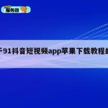 关于91抖音短视频app苹果下载教程的信息