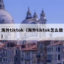 海外tiktok（海外tiktok怎么做）