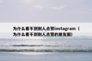 为什么看不到别人点赞instagram（为什么看不到别人点赞的朋友圈）