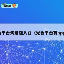 光合平台淘逛逛入口（光合平台有app吗）