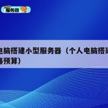 个人电脑搭建小型服务器（个人电脑搭建小型服务器预算）