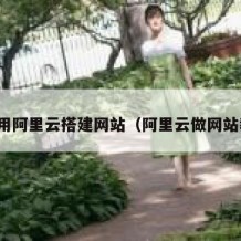 如何用阿里云搭建网站（阿里云做网站教程）