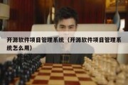 开源软件项目管理系统（开源软件项目管理系统怎么用）