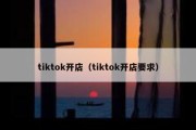 tiktok开店（tiktok开店要求）