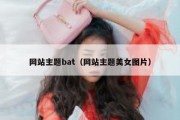 网站主题bat（网站主题美女图片）