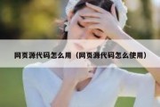 网页源代码怎么用（网页源代码怎么使用）