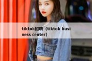 tiktok招聘（tiktok business center）