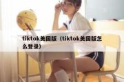 tiktok美国版（tiktok美国版怎么登录）