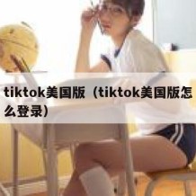 tiktok美国版（tiktok美国版怎么登录）