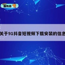 关于91抖音短视频下载安装的信息
