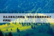 怎么注册自己的网站（如何在百度搜索到自己的网站）