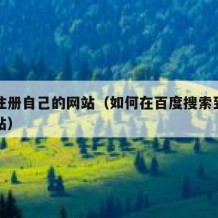 怎么注册自己的网站（如何在百度搜索到自己的网站）