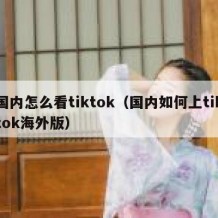 国内怎么看tiktok（国内如何上tiktok海外版）