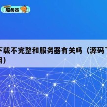 源码下载不完整和服务器有关吗（源码下载后怎么用）