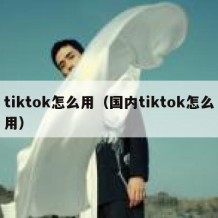 tiktok怎么用（国内tiktok怎么用）