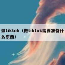 做tiktok（做tiktok需要准备什么东西）