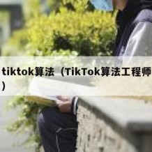 tiktok算法（TikTok算法工程师）