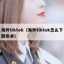 海外tiktok（海外tiktok怎么下载安卓）