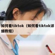 如何看tiktok（如何看tiktok详细教程）