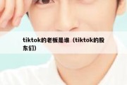 tiktok的老板是谁（tiktok的股东们）