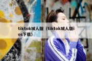 tiktok城人版（tiktok城人版ios下载）