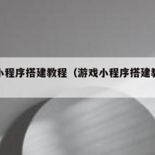 游戏小程序搭建教程（游戏小程序搭建教程图片）