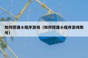 如何搭建小程序游戏（如何搭建小程序游戏账号）