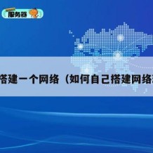 如何搭建一个网络（如何自己搭建网络环境）
