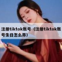 注册tiktok账号（注册tiktok账号生日怎么弄）