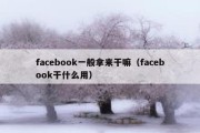 facebook一般拿来干嘛（facebook干什么用）