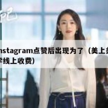 instagram点赞后出现为了（美上美学线上收费）