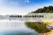 tiktok电商（tiktok电商可靠吗）