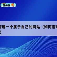 怎么搭建一个属于自己的网站（如何搭建一个网站?）