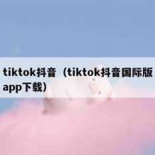 tiktok抖音（tiktok抖音国际版app下载）