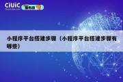 小程序平台搭建步骤（小程序平台搭建步骤有哪些）