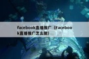 facebook直播推广（Facebook直播推广怎么做）