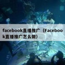 facebook直播推广（Facebook直播推广怎么做）