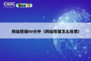 网站搭建60分钟（网站搭建怎么收费）