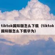 tiktok国际版怎么下载（tiktok国际版怎么下载华为）