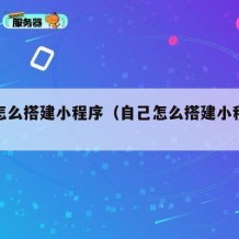 自己怎么搭建小程序（自己怎么搭建小程序账号）