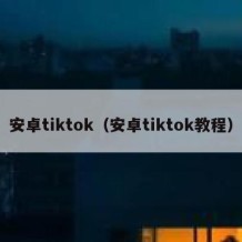 安卓tiktok（安卓tiktok教程）